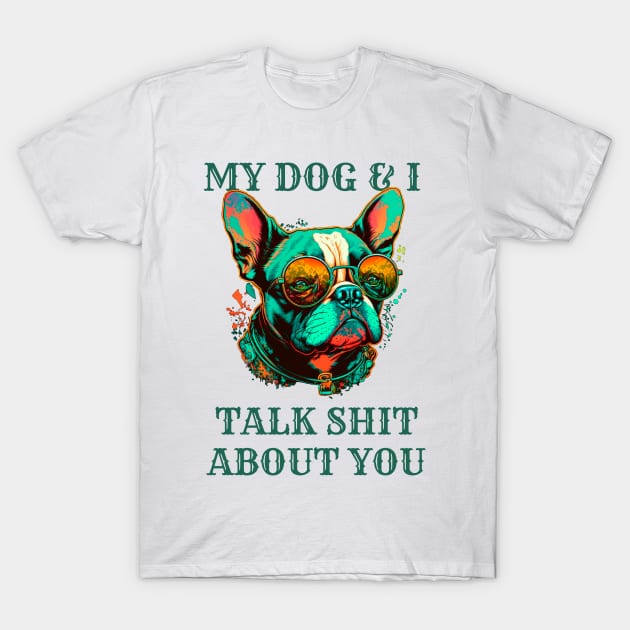 My Dog And I Talk Shit About You T-Shirt by T-signs